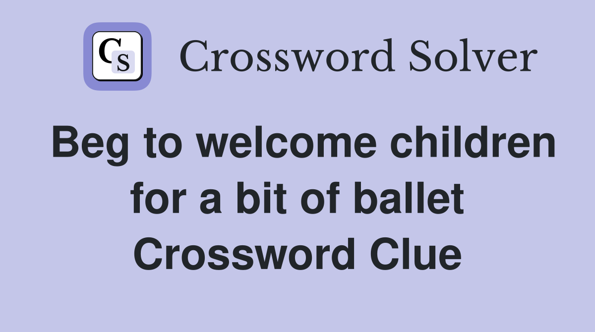 Beg to welcome children for a bit of ballet Crossword Clue
