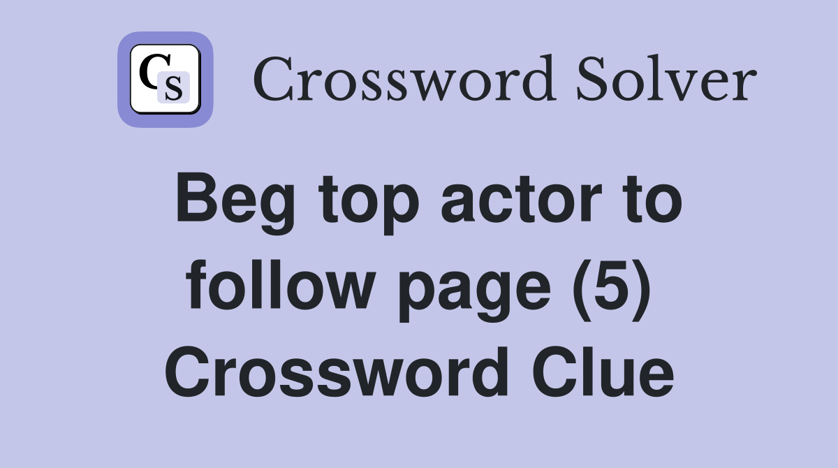Beg top actor to follow page (5) Crossword Clue