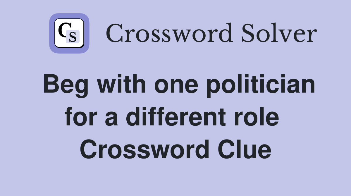Beg with one politician for a different role  Crossword Clue