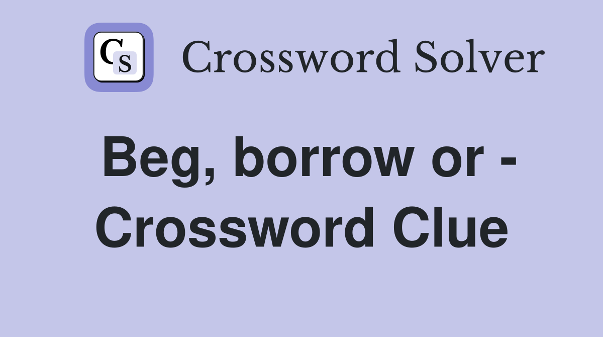 Beg, borrow or - Crossword Clue