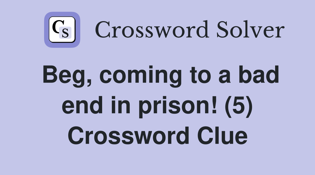 Beg, coming to a bad end in prison! (5) Crossword Clue