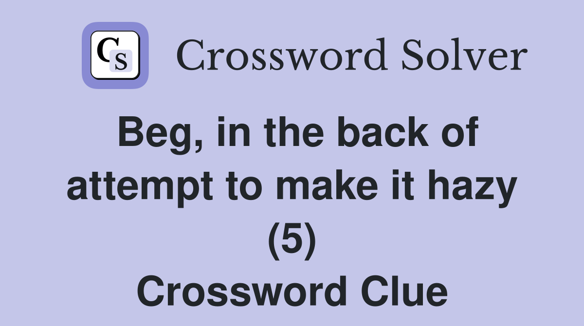 Beg, in the back of attempt to make it hazy (5) Crossword Clue