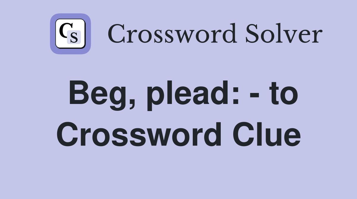 Beg, plead: - to Crossword Clue
