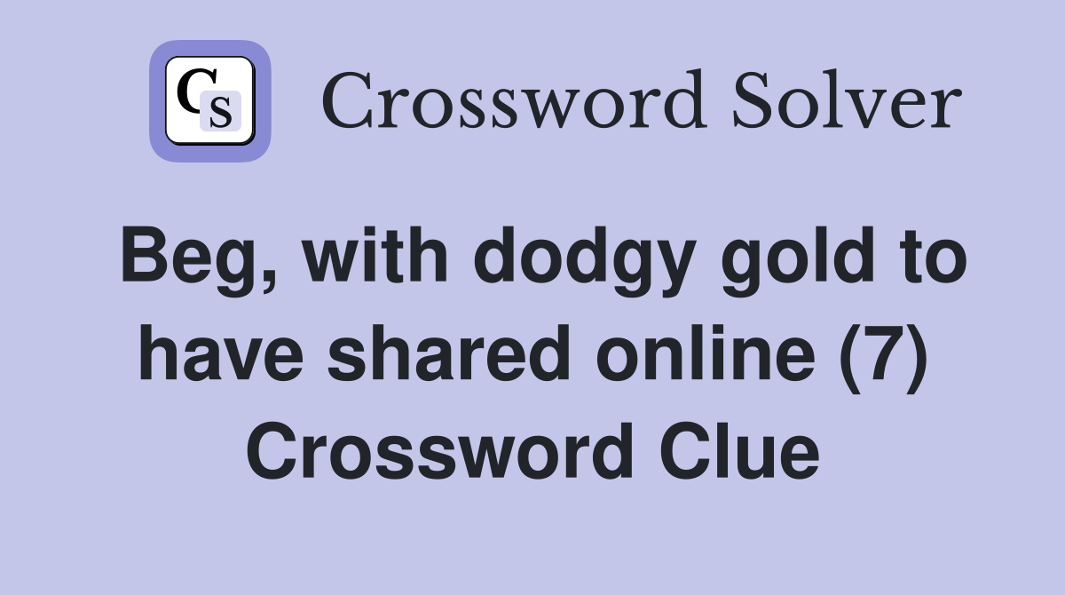 Beg, with dodgy gold to have shared online (7) Crossword Clue