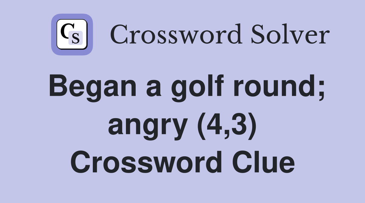 Began a golf round; angry (4,3) Crossword Clue