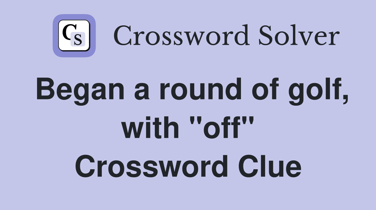 Began a round of golf, with "off" Crossword Clue