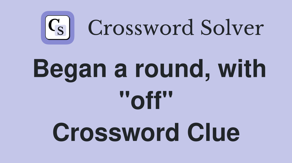 Began a round, with "off" Crossword Clue