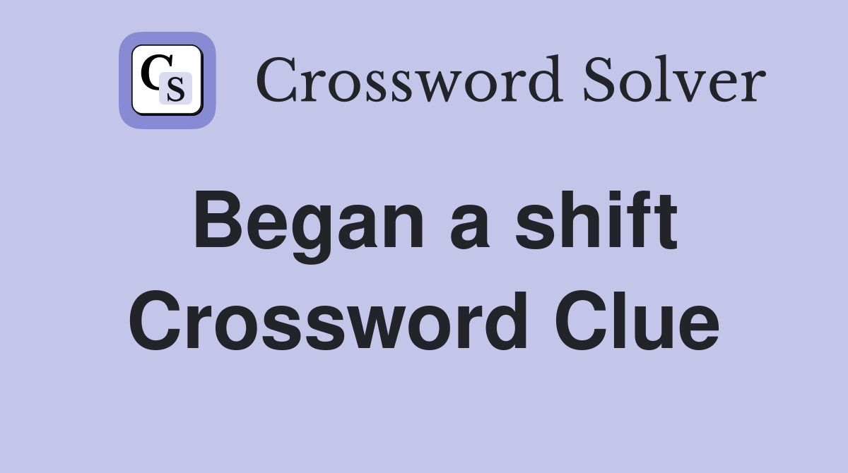 Began a shift Crossword Clue