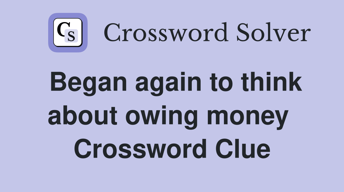 Began again to think about owing money  Crossword Clue