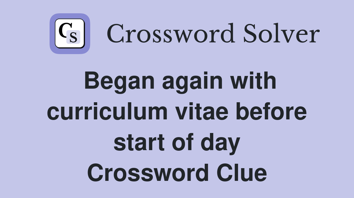Began again with curriculum vitae before start of day Crossword Clue