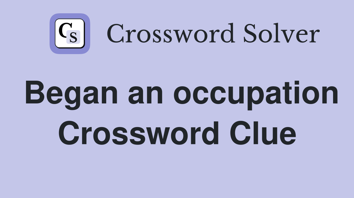 Began an occupation Crossword Clue
