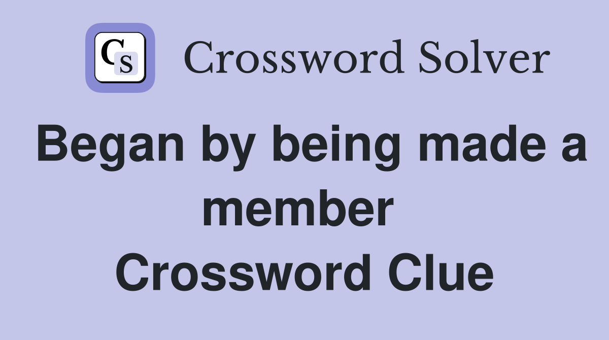 Began by being made a member  Crossword Clue