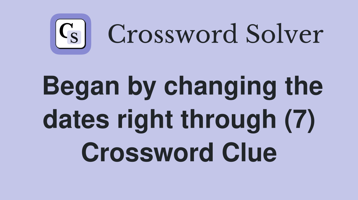 Began by changing the dates right through (7) Crossword Clue