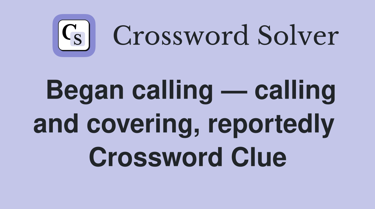 Began calling — calling and covering, reportedly  Crossword Clue