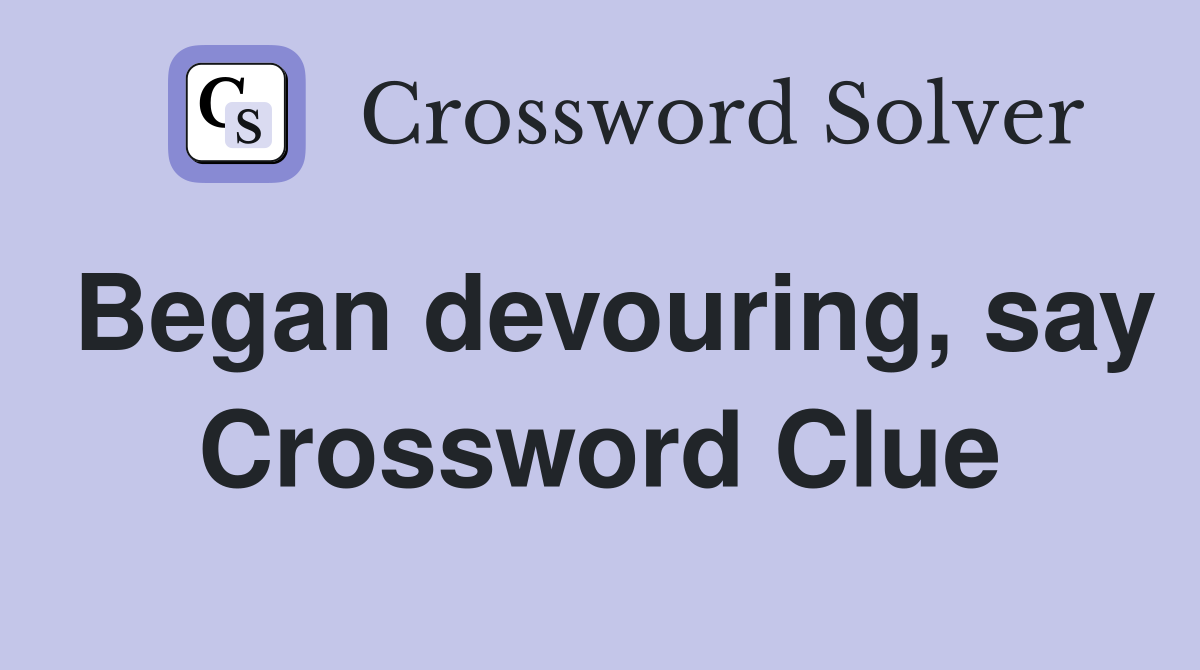 Began devouring, say Crossword Clue