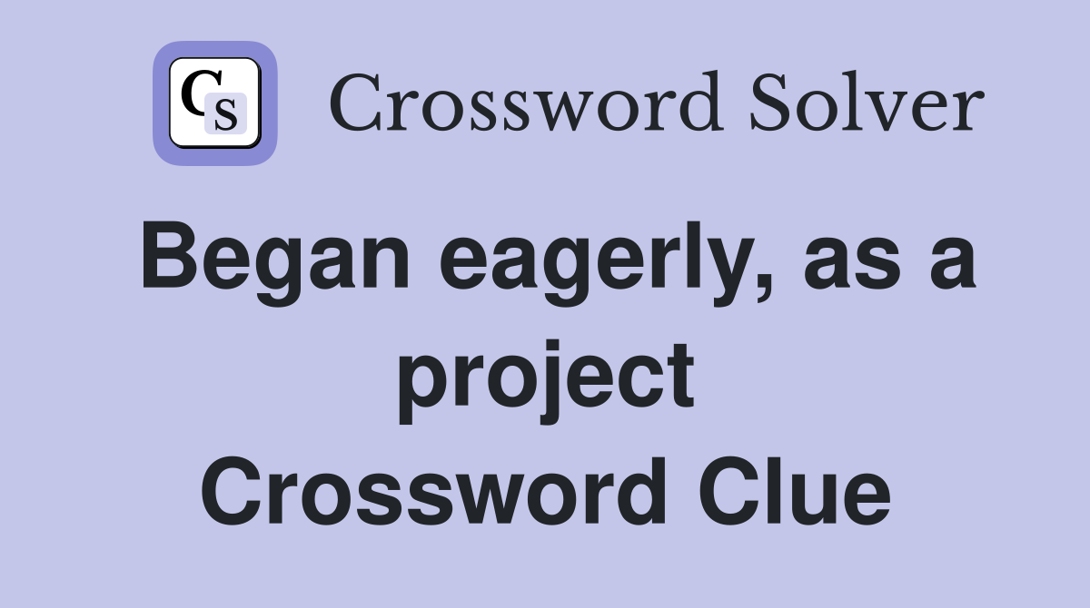 Began eagerly, as a project Crossword Clue