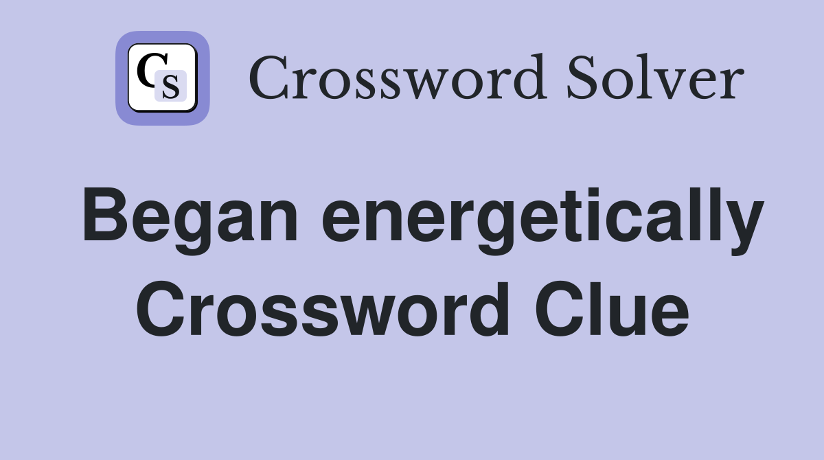 Began energetically Crossword Clue