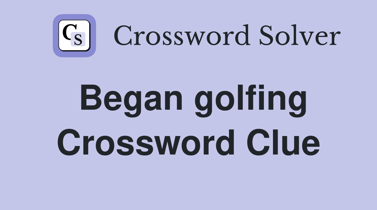 Began golfing Crossword Clue