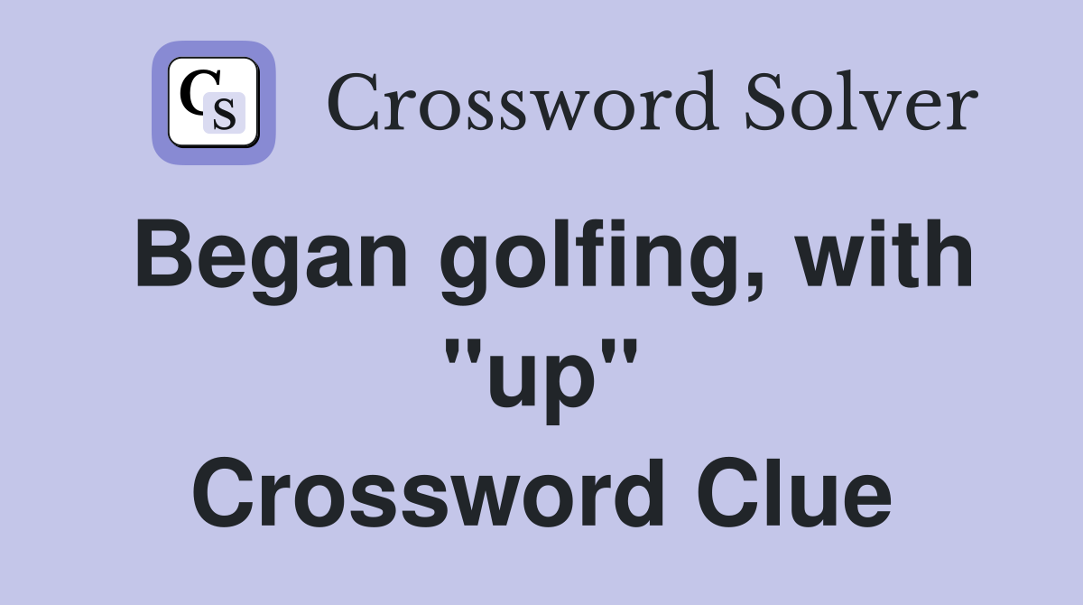 Began golfing, with "up" Crossword Clue