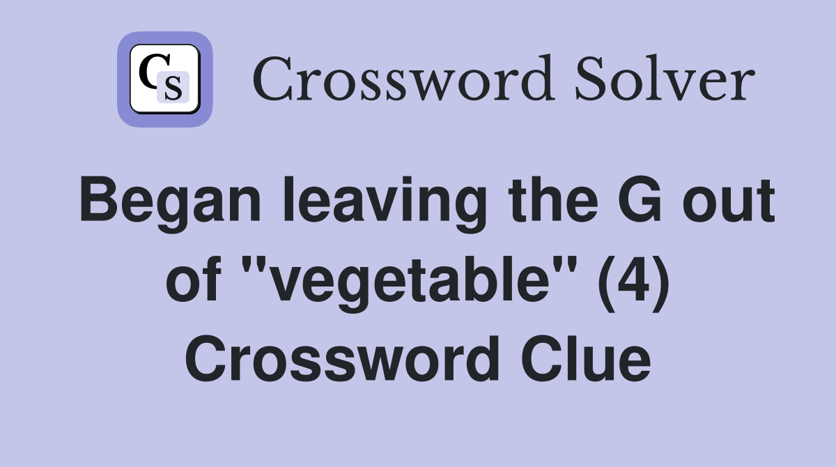 Began leaving the G out of "vegetable" (4) Crossword Clue