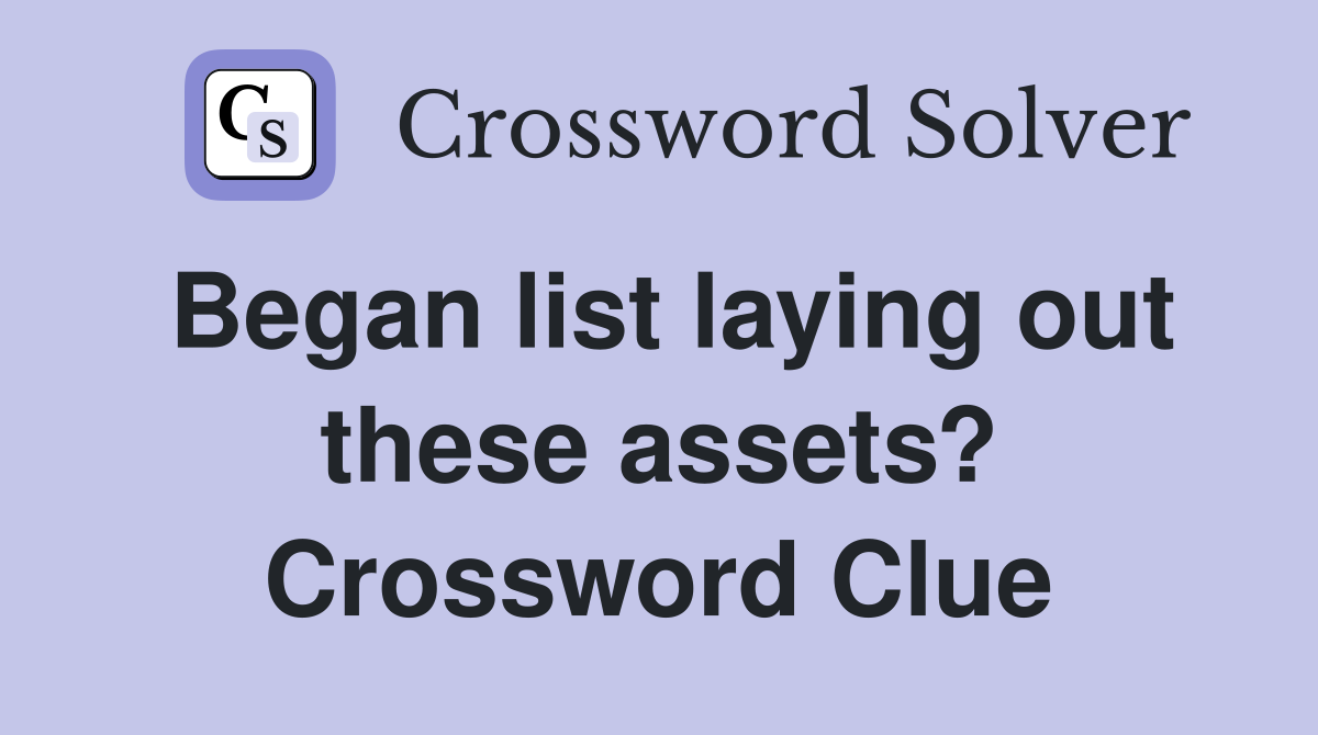 Began list laying out these assets? Crossword Clue