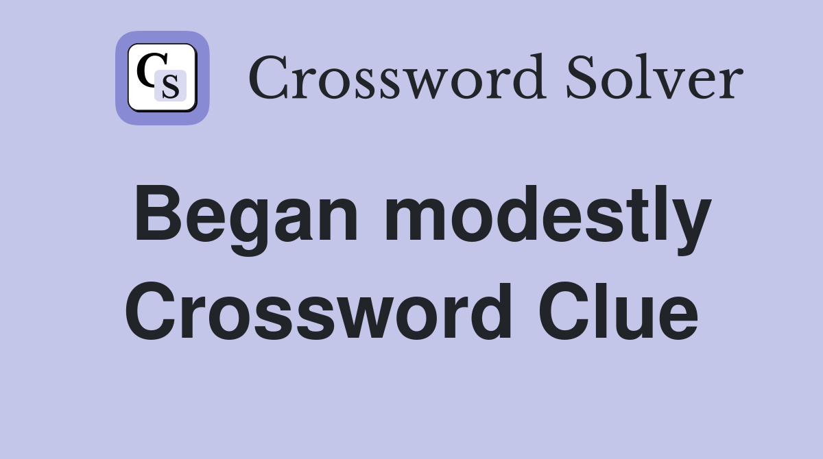 Began modestly Crossword Clue