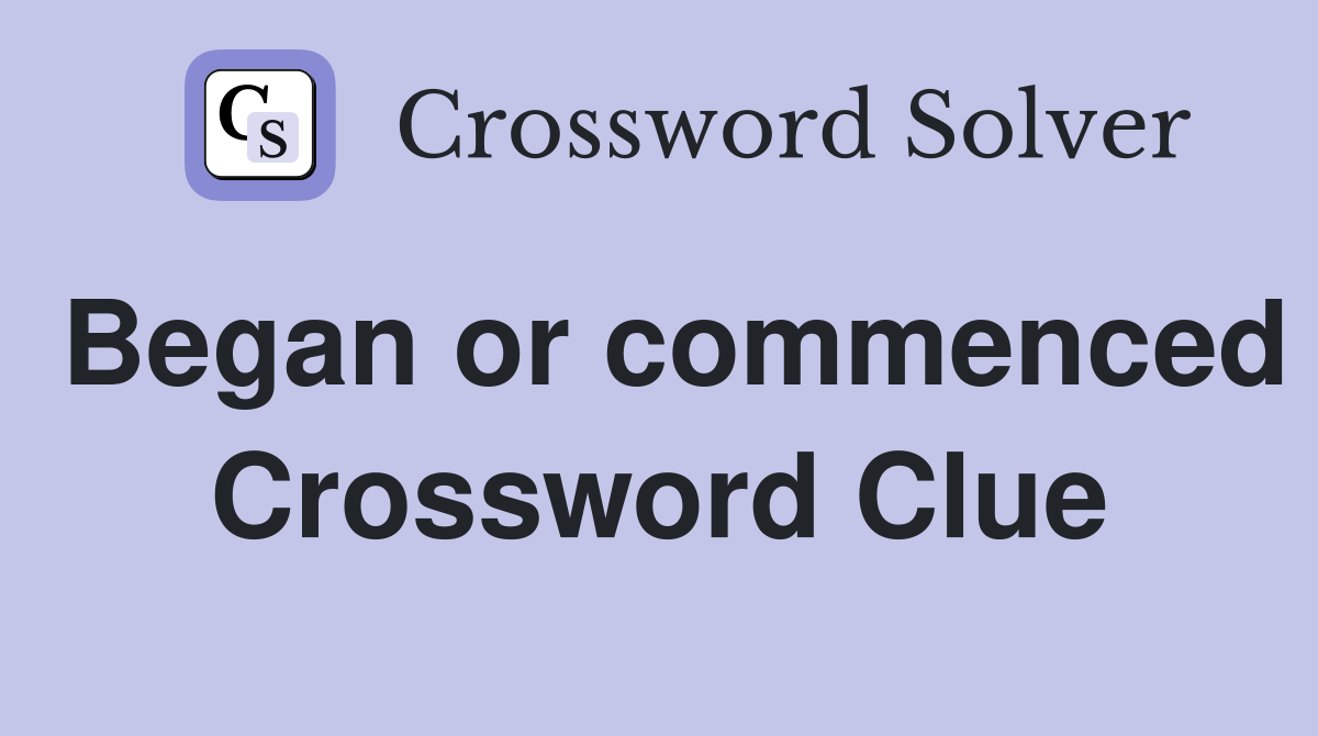 Began or commenced Crossword Clue
