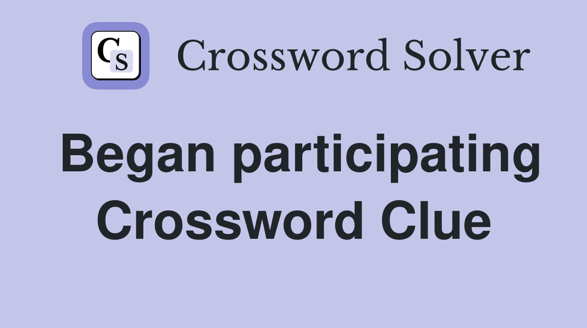 Began participating Crossword Clue