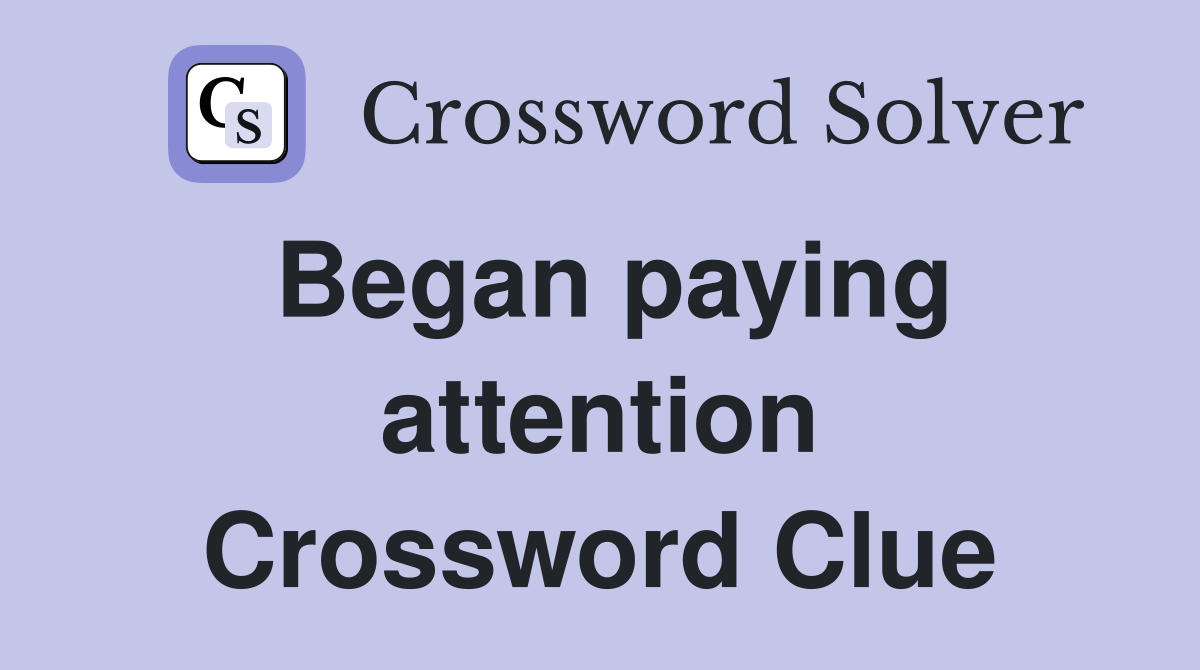 Began paying attention Crossword Clue