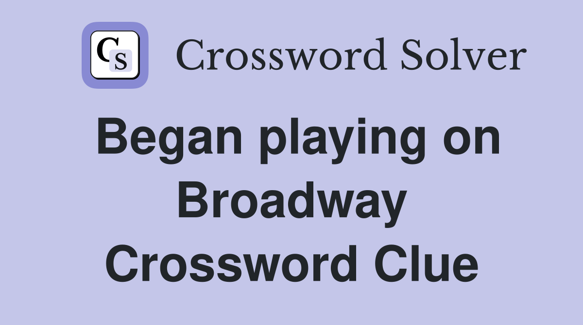 Began playing on Broadway Crossword Clue