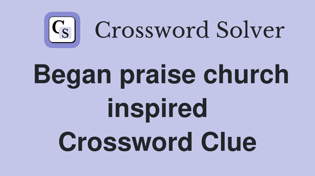 Began praise church inspired Crossword Clue