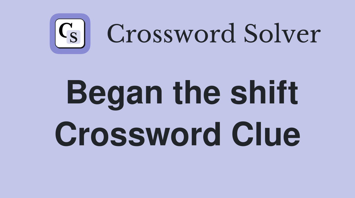 Began the shift Crossword Clue