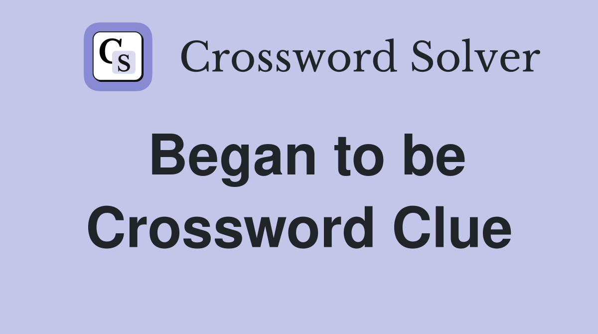 Began to be Crossword Clue