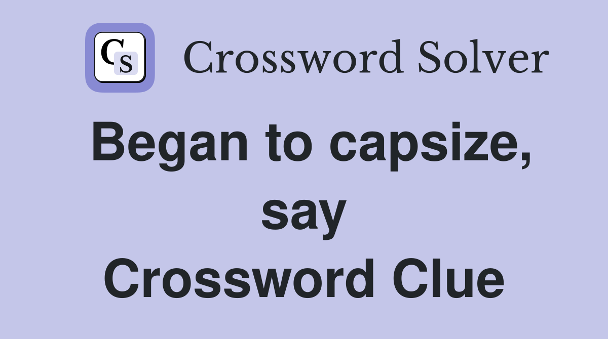 Began to capsize, say Crossword Clue