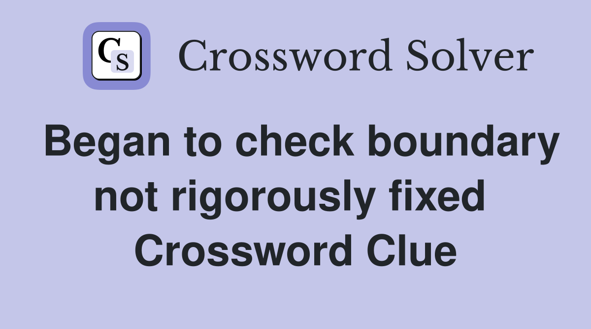 Began to check boundary not rigorously fixed  Crossword Clue