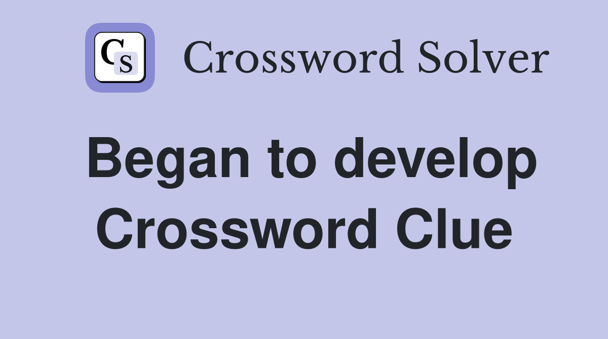 Began to develop Crossword Clue