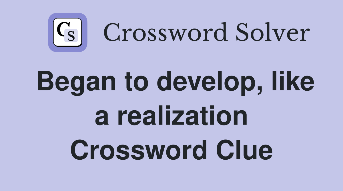 Began to develop, like a realization Crossword Clue