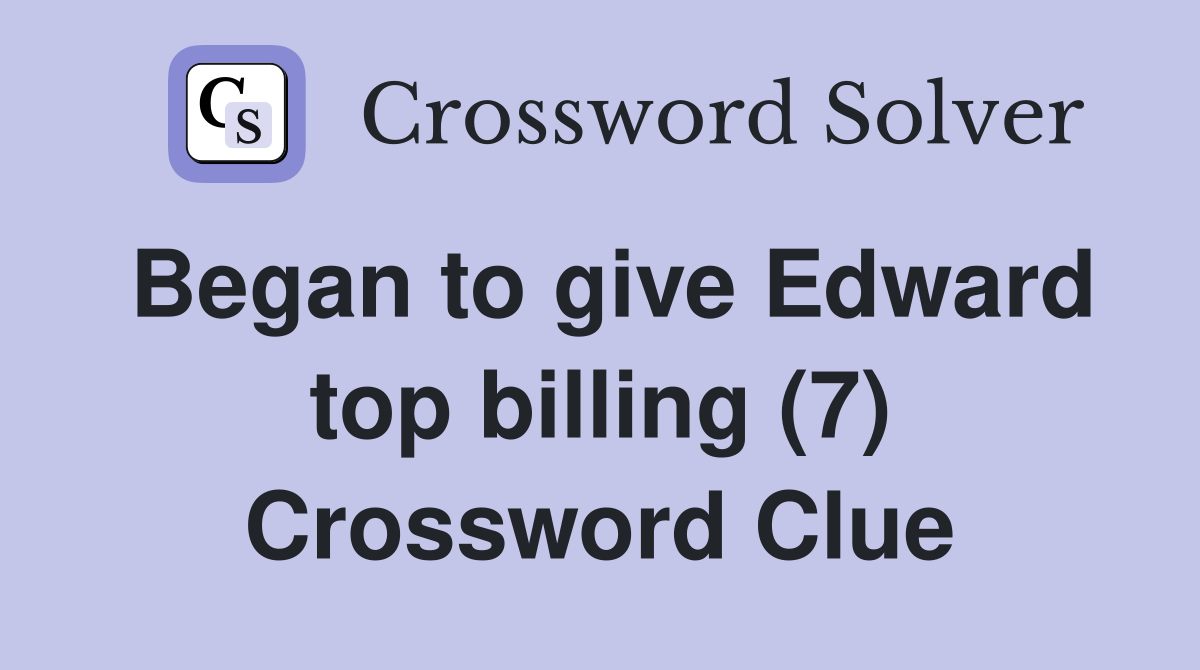 Began to give Edward top billing (7) Crossword Clue