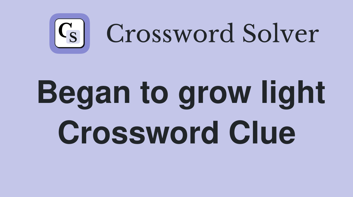 Began to grow light Crossword Clue