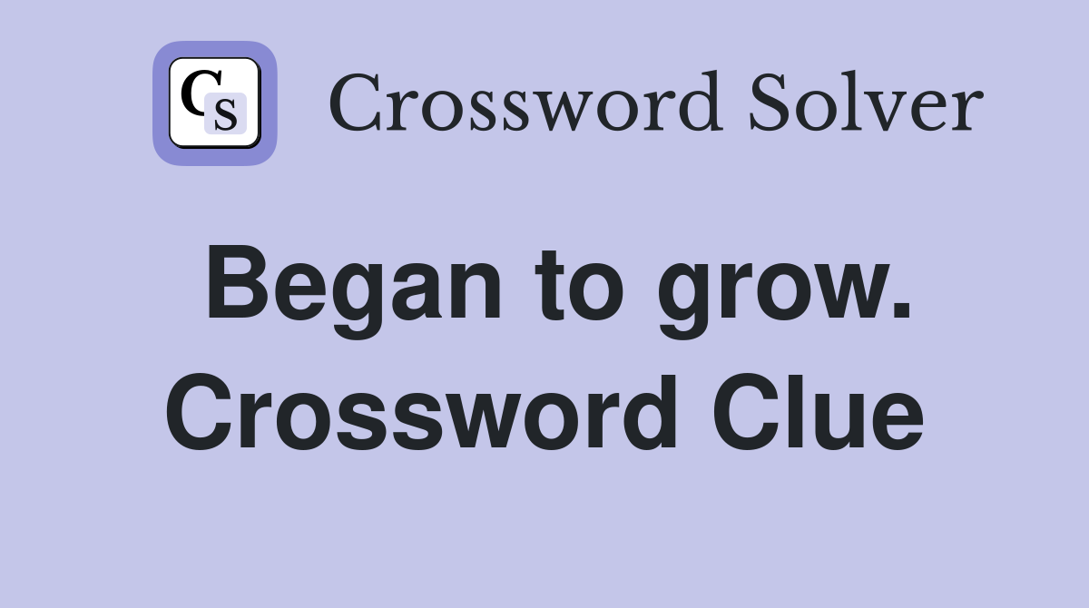 Began to grow. Crossword Clue