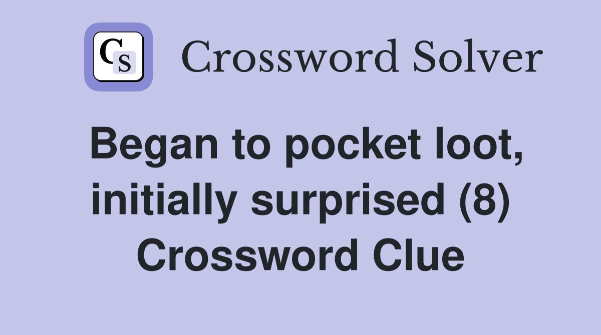 Began to pocket loot, initially surprised (8) Crossword Clue
