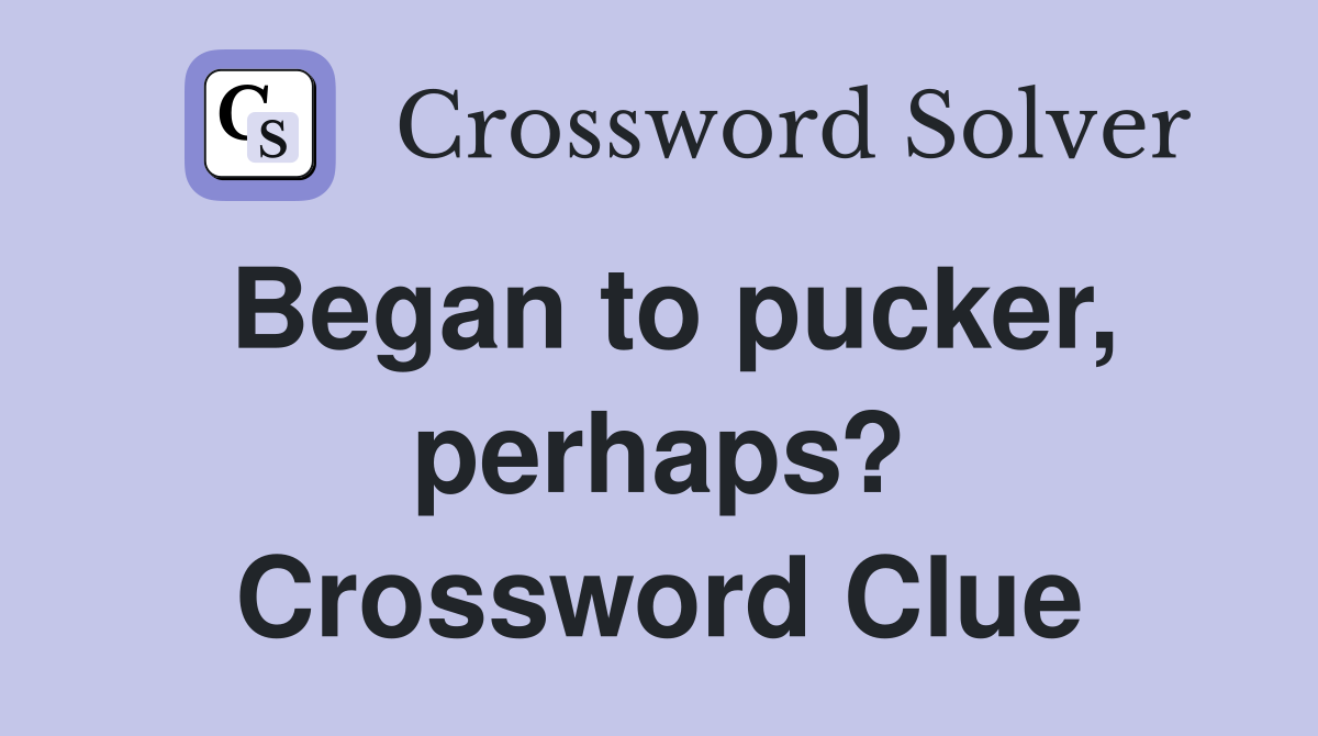 Began to pucker, perhaps? Crossword Clue