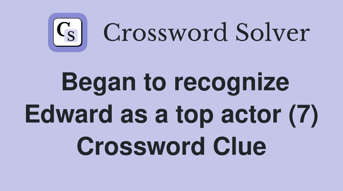 Began to recognize Edward as a top actor (7) Crossword Clue