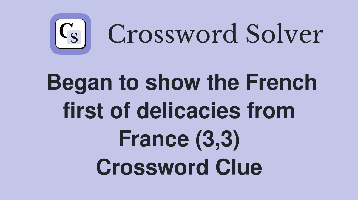 Began to show the French first of delicacies from France (3,3) Crossword Clue