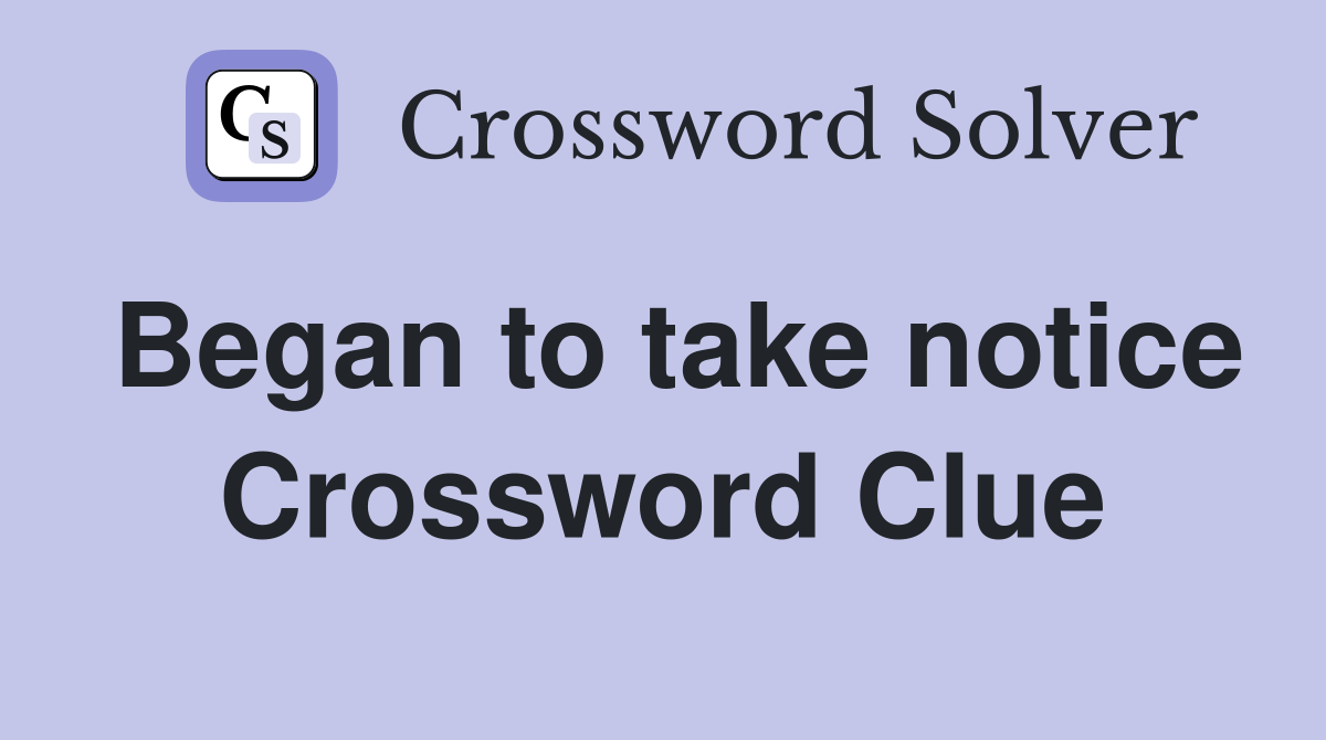 Began to take notice Crossword Clue