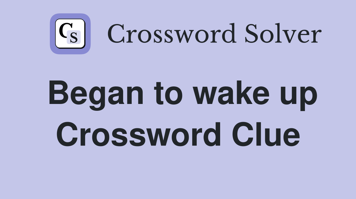 Began to wake up Crossword Clue