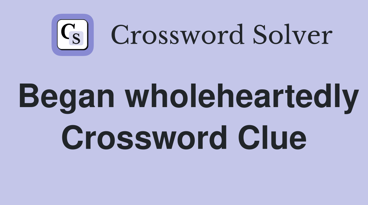 Began wholeheartedly Crossword Clue