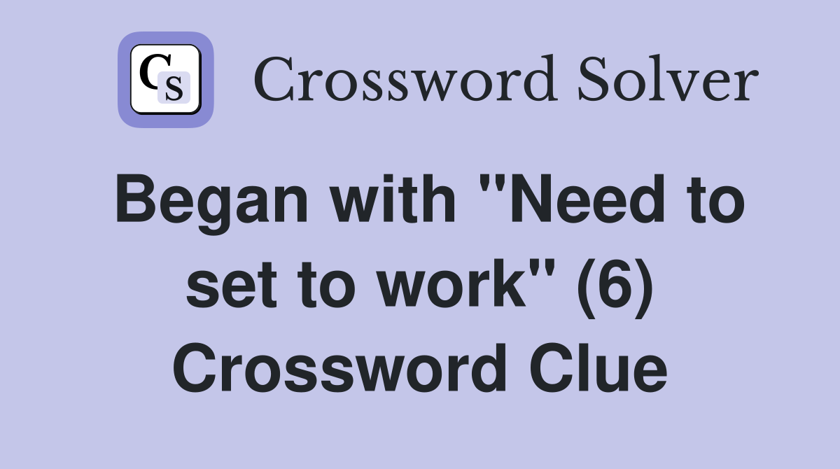 Began with "Need to set to work" (6) Crossword Clue
