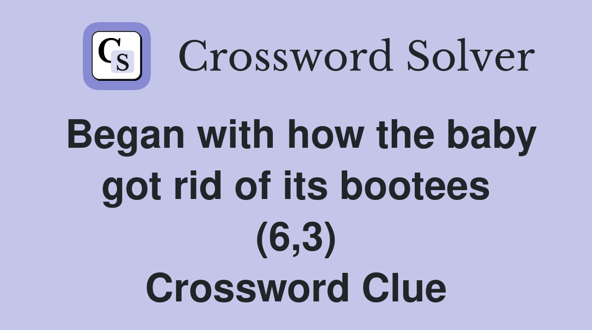 Began with how the baby got rid of its bootees (6,3) Crossword Clue