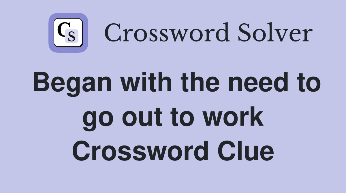 Began with the need to go out to work Crossword Clue